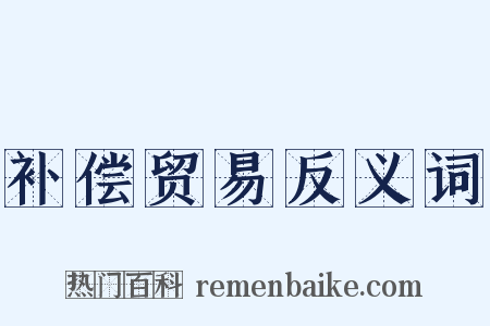 补偿贸易反义词是什么意思的图片